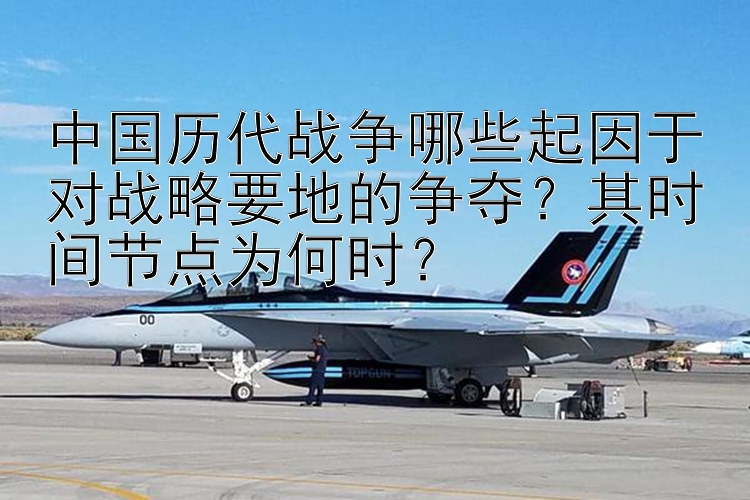 中国历代战争哪些起因于对战略要地的争夺？其时间节点为何时？