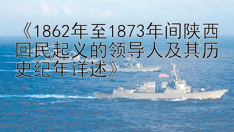 《1862年至1873年间陕西回民起义的领导人及其历史纪年详述》