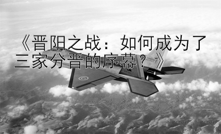 《晋阳之战：如何成为了三家分晋的序幕？》