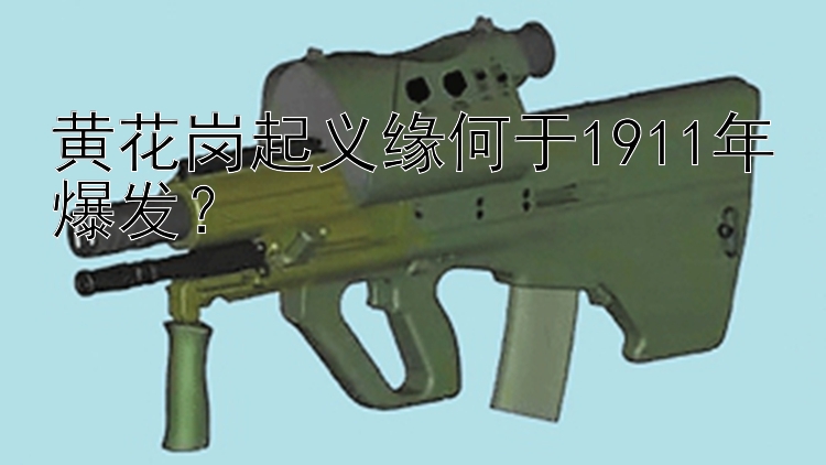 黄花岗起义缘何于1911年爆发？